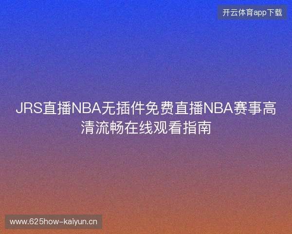 JRS直播NBA无插件免费直播NBA赛事高清流畅在线观看指南