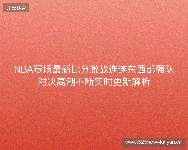 NBA赛场最新比分激战连连东西部强队对决高潮不断实时更新解析