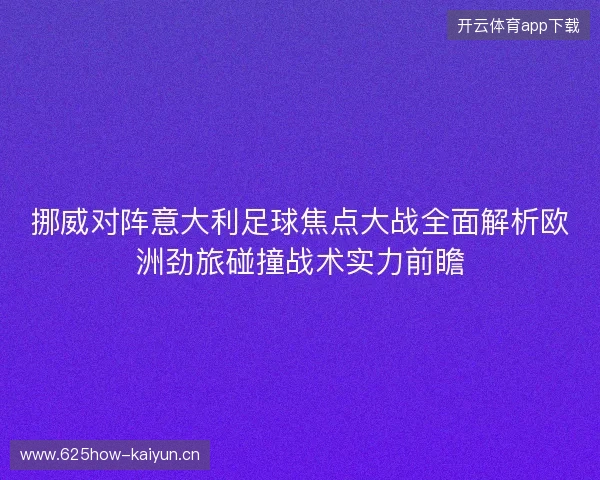 挪威对阵意大利足球焦点大战全面解析欧洲劲旅碰撞战术实力前瞻