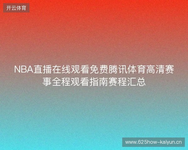 NBA直播在线观看免费腾讯体育高清赛事全程观看指南赛程汇总