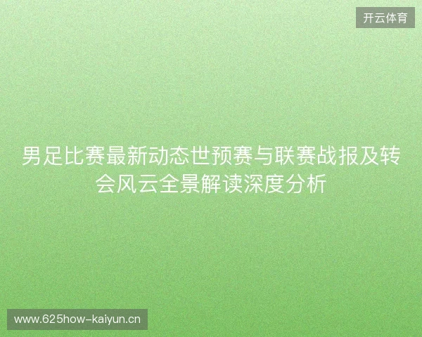 男足比赛最新动态世预赛与联赛战报及转会风云全景解读深度分析
