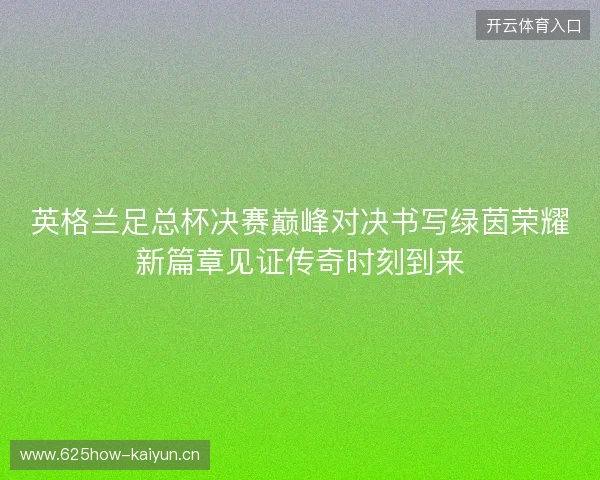 英格兰足总杯决赛巅峰对决书写绿茵荣耀新篇章见证传奇时刻到来