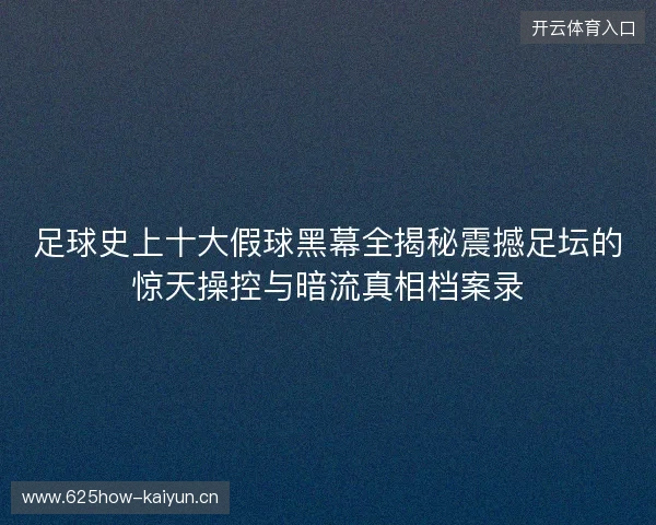 足球史上十大假球黑幕全揭秘震撼足坛的惊天操控与暗流真相档案录 足球史上十大假球黑幕全揭秘震撼足坛的惊天操控与暗流真相档案录