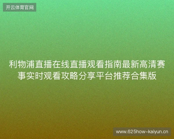 利物浦直播在线直播观看指南最新高清赛事实时观看攻略分享平台推荐合集版