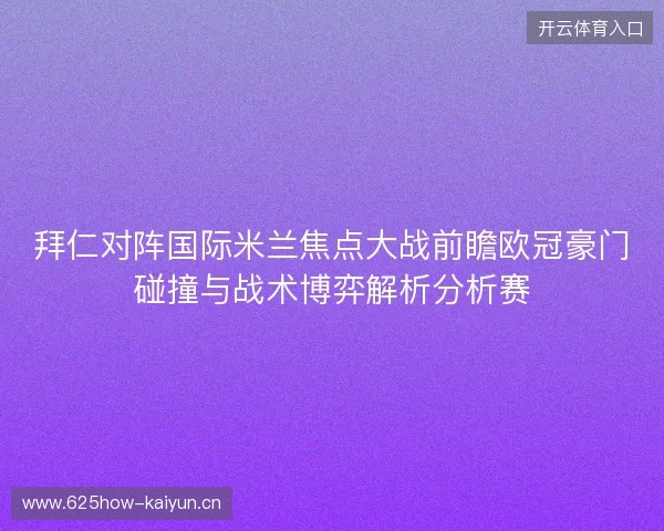 拜仁对阵国际米兰焦点大战前瞻欧冠豪门碰撞与战术博弈解析分析赛 拜仁对阵国际米兰焦点大战前瞻欧冠豪门碰撞与战术博弈解析分析赛