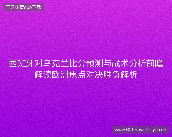 西班牙对乌克兰比分预测与战术分析前瞻解读欧洲焦点对决胜负解析