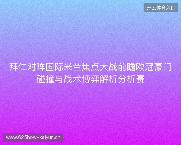 拜仁对阵国际米兰焦点大战前瞻欧冠豪门碰撞与战术博弈解析分析赛 拜仁对阵国际米兰焦点大战前瞻欧冠豪门碰撞与战术博弈解析分析赛