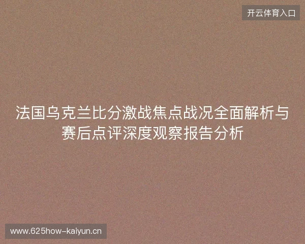 法国乌克兰比分激战焦点战况全面解析与赛后点评深度观察报告分析
