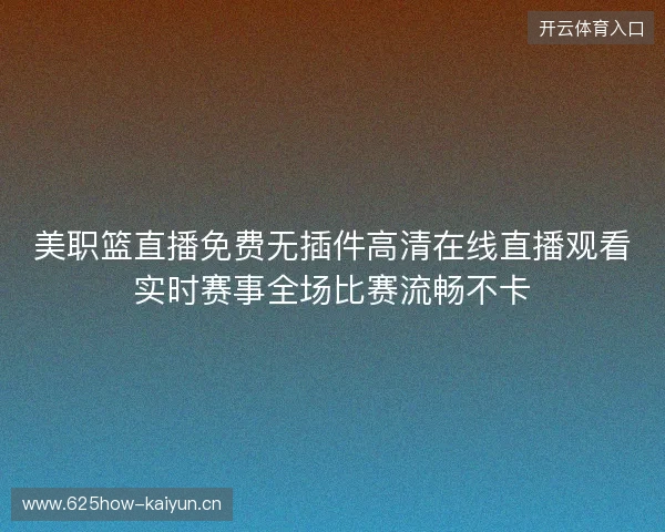 美职篮直播免费无插件高清在线直播观看实时赛事全场比赛流畅不卡 美职篮直播免费无插件高清在线直播观看实时赛事全场比赛流畅不卡
