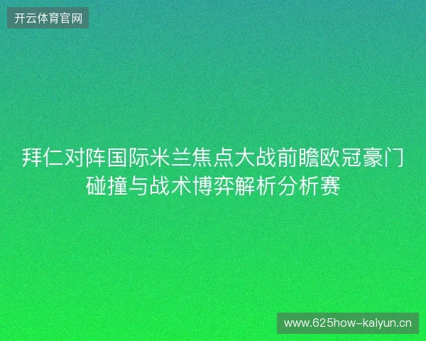 拜仁对阵国际米兰焦点大战前瞻欧冠豪门碰撞与战术博弈解析分析赛
