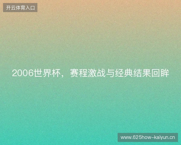 2006世界杯，赛程激战与经典结果回眸