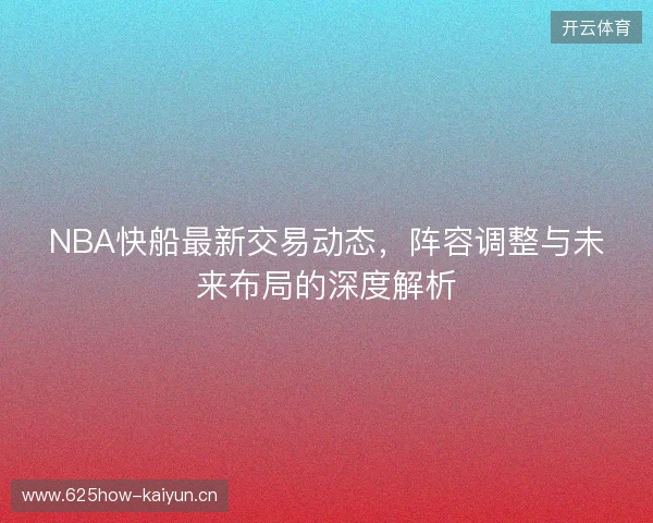 NBA快船最新交易动态，阵容调整与未来布局的深度解析