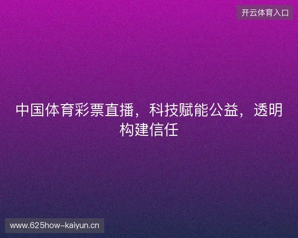 中国体育彩票直播，科技赋能公益，透明构建信任