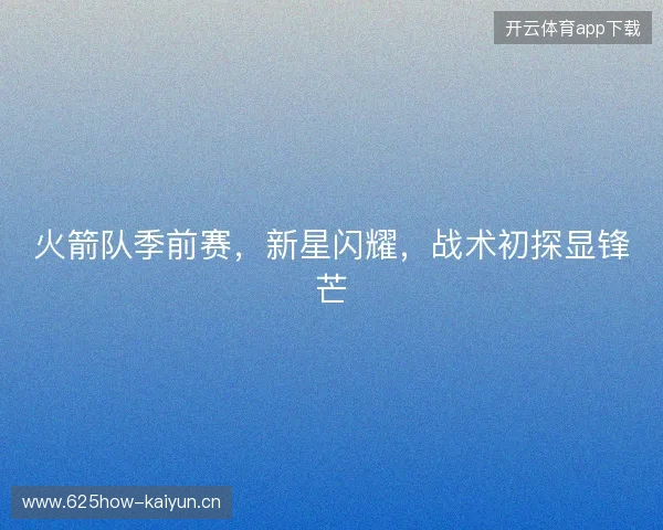 火箭队季前赛，新星闪耀，战术初探显锋芒